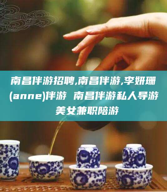 昆山南昌伴游招聘,南昌伴游,李妍珊(anne)伴游 南昌伴游私人导游 美女兼职陪游