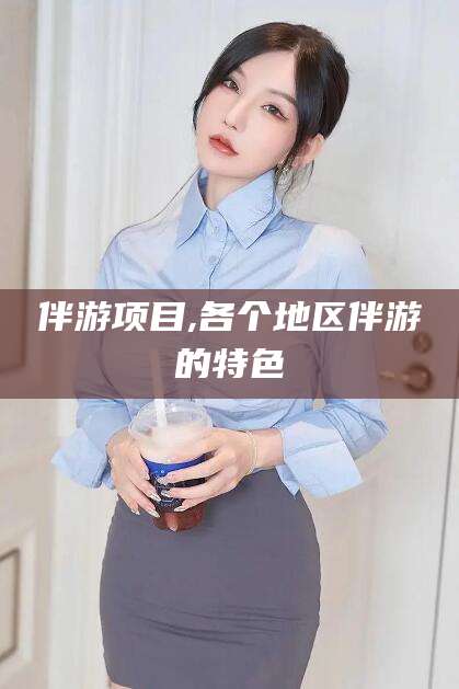 昆山伴游项目,各个地区伴游的特色