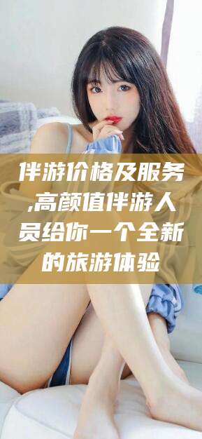 昆山伴游价格及服务,高颜值伴游人员给你一个全新的旅游体验