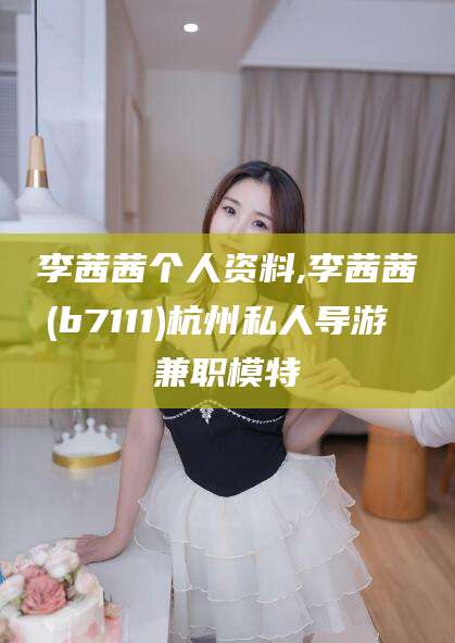 李茜茜个人资料,李茜茜(b7111)杭州私人导游 兼职模特