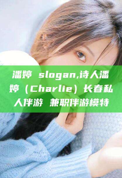 昆山潘婷 slogan,诗人潘婷（Charlie）长春私人伴游 兼职伴游模特