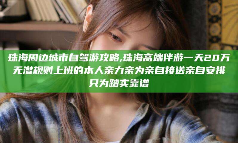 昆山珠海周边城市自驾游攻略,珠海高端伴游一天20万无潜规则上班的本人亲力亲为亲自接送亲自安排只为踏实靠谱